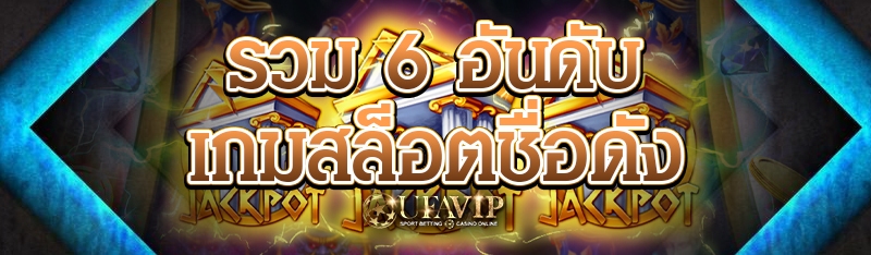 รวม 6 อันดับ เกมสล็อตชื่อดัง