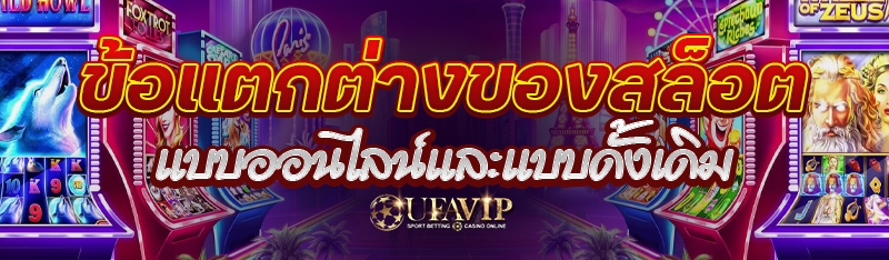 ข้อแตกต่างของสล็อต แบบออนไลน์และแบบดั้งเดิม