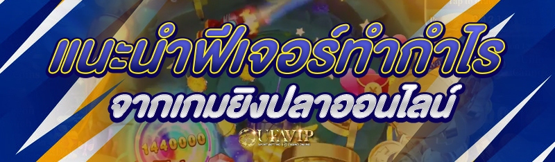 แนะนำฟีเจอร์ทำกำไรจากเกมยิงปลาออนไลน์