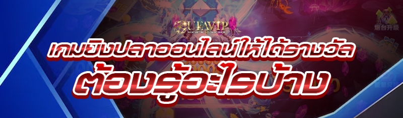 เกมยิงปลาออนไลน์ ให้ได้รางวัล ต้องรู้อะไรบ้าง