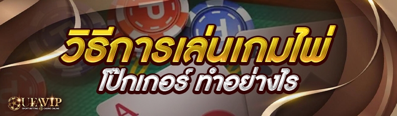 วิธีการเล่นเกมไพ่โป๊กเกอร์ ทำอย่างไร