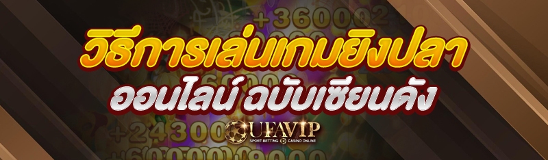 วิธีการเล่นเกมยิงปลาออนไลน์ ฉบับเซียนดัง