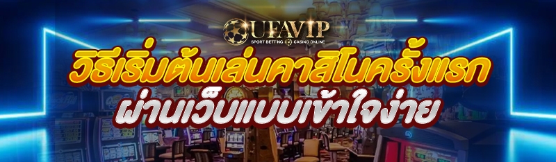 วิธีเริ่มต้นเล่นคาสิโนครั้งแรก ผ่านเว็บแบบเข้าใจง่าย