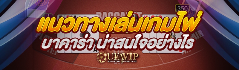 แนวทางเล่น เกมไพ่บาคาร่า น่าสนใจอย่างไร 